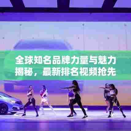 全球知名品牌力量与魅力揭秘,最新排名视频抢先看!