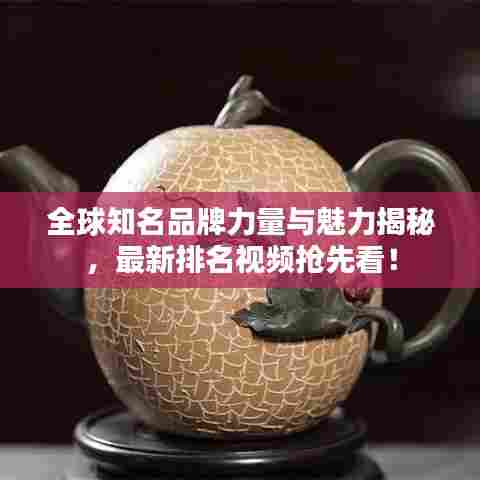 全球知名品牌力量与魅力揭秘,最新排名视频抢先看!