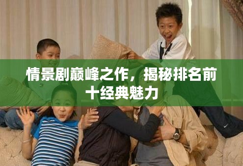 情景剧巅峰之作,揭秘排名前十经典魅力