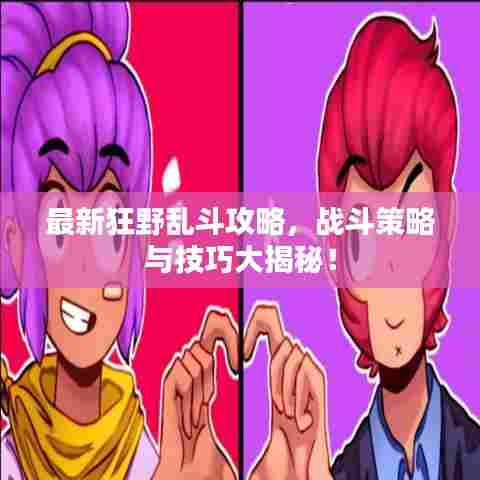 最新狂野乱斗攻略，战斗策略与技巧大揭秘！