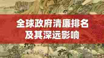 全球政府清廉排名及其深远影响