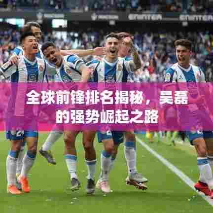 全球前锋排名揭秘，吴磊的强势崛起之路