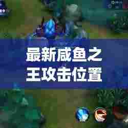 最新咸鱼之王攻击位置攻略揭秘！助你轻松登顶游戏霸主！