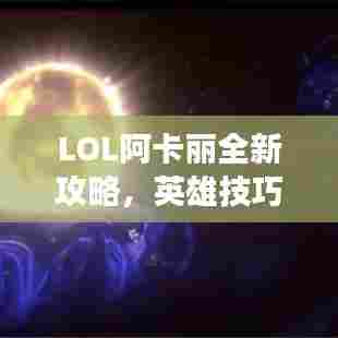 LOL阿卡丽全新攻略，英雄技巧大揭秘，助你成为战场焦点！