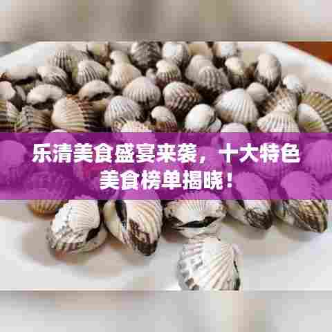 乐清美食盛宴来袭,十大特色美食榜单揭晓!