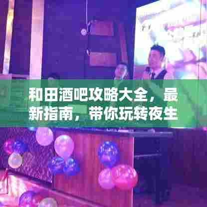 和田酒吧攻略大全，最新指南，带你玩转夜生活！