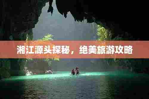 湘江源头探秘，绝美旅游攻略