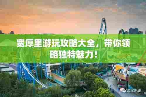 宽厚里游玩攻略大全，带你领略独特魅力！