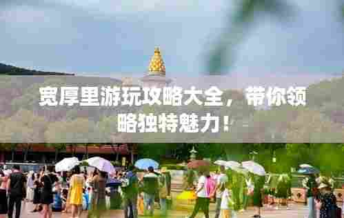 宽厚里游玩攻略大全,带你领略独特魅力!