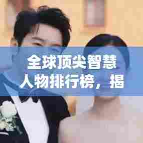 全球顶尖智慧人物排行榜，揭秘世界上最聪明的人！
