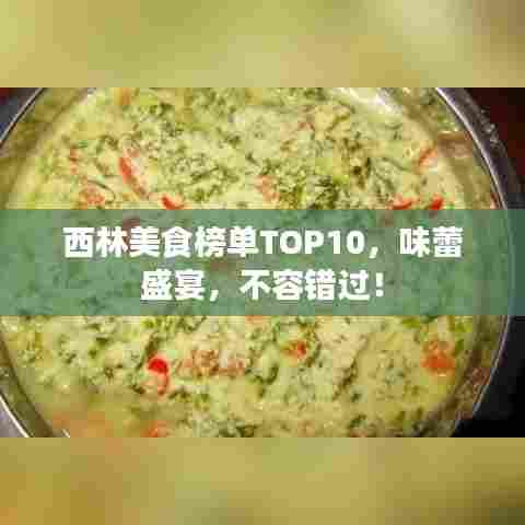 西林美食榜单TOP10，味蕾盛宴，不容错过！