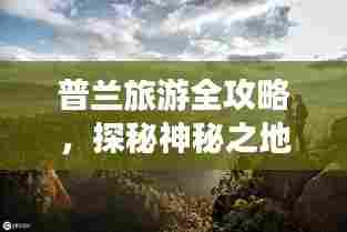 普兰旅游全攻略，探秘神秘之地，百度收录标准标题！