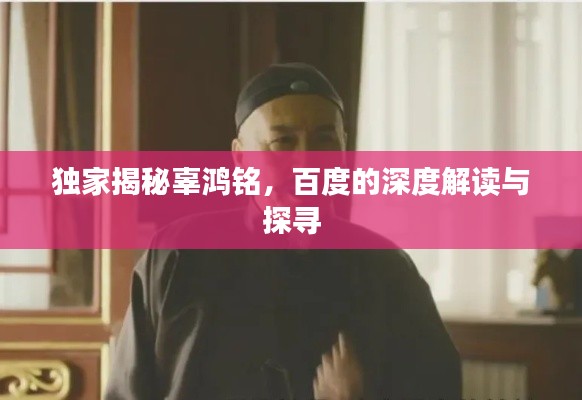 独家揭秘辜鸿铭,百度的深度解读与探寻