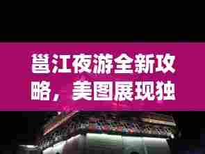 邕江夜游全新攻略,美图展现独特魅力