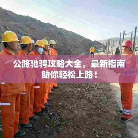 公路驰骋攻略大全,最新指南助你轻松上路!