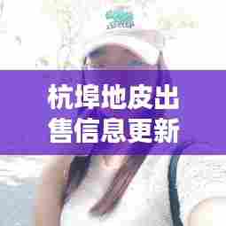 杭埠地皮出售信息更新,最新动态速递