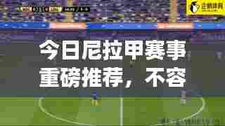 今日尼拉甲赛事重磅推荐，不容错过！