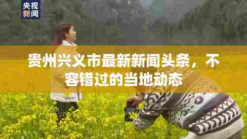 贵州兴义市最新新闻头条,不容错过的当地动态