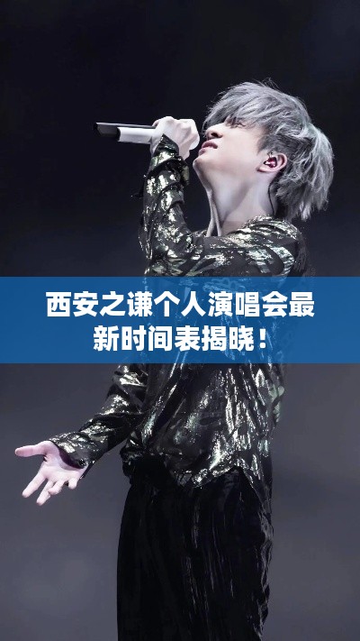 西安之谦个人演唱会最新时间表揭晓！