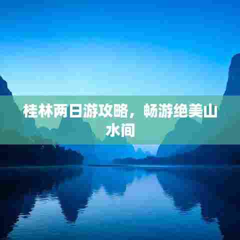 桂林两日游攻略,畅游绝美山水间