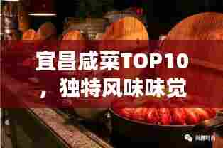 宜昌咸菜TOP10,独特风味味觉盛宴,让你一吃难忘!